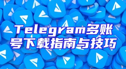Telegram多账号下载指南与技巧