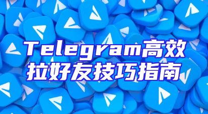 Telegram高效拉好友技巧指南