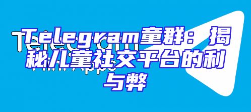 Telegram童群：揭秘儿童社交平台的利与弊