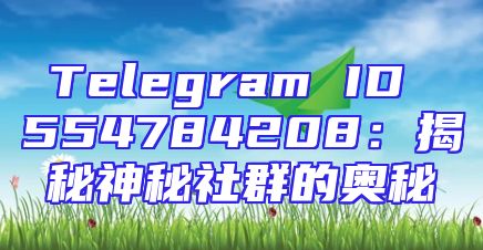 Telegram ID 554784208：揭秘神秘社群的奥秘