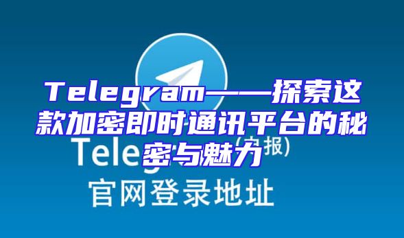 Telegram——探索这款加密即时通讯平台的秘密与魅力