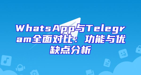 WhatsApp与Telegram全面对比：功能与优缺点分析