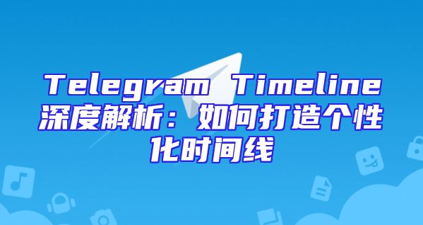 Telegram Timeline深度解析：如何打造个性化时间线