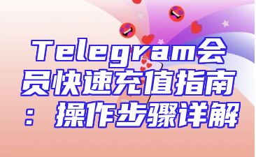 Telegram会员快速充值指南：操作步骤详解