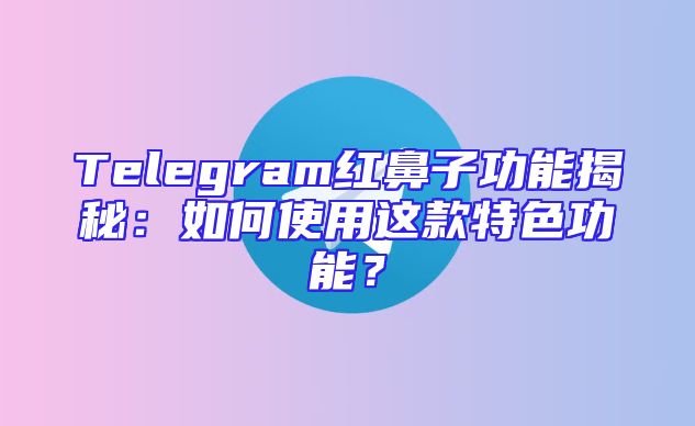 Telegram红鼻子功能揭秘：如何使用这款特色功能？