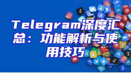 Telegram深度汇总：功能解析与使用技巧
