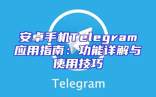 安卓手机Telegram应用指南：功能详解与使用技巧
