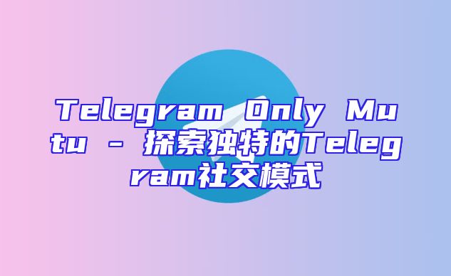 Telegram Only Mutu - 探索独特的Telegram社交模式