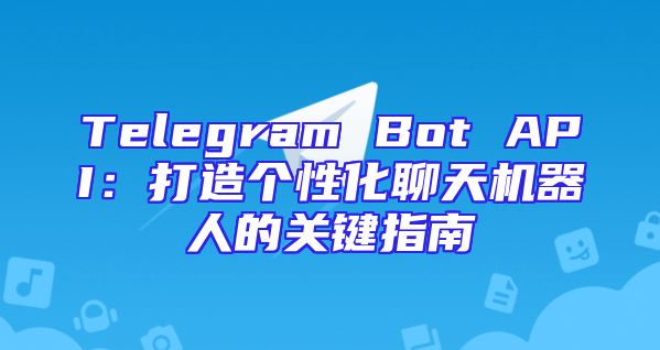Telegram Bot API：打造个性化聊天机器人的关键指南