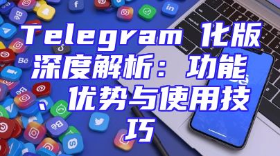 Telegram漢化版深度解析：功能、优势与使用技巧