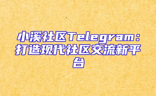 小溪社区Telegram：打造现代社区交流新平台