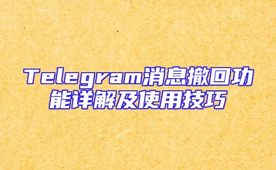 Telegram消息撤回功能详解及使用技巧