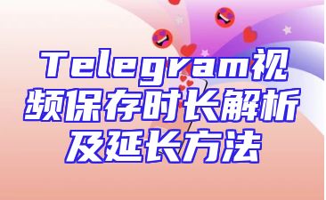 Telegram视频保存时长解析及延长方法