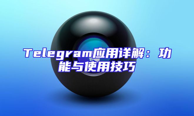 Telegram应用详解：功能与使用技巧