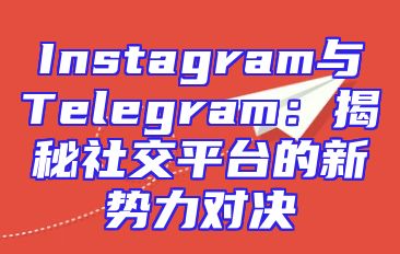 Instagram与Telegram：揭秘社交平台的新势力对决