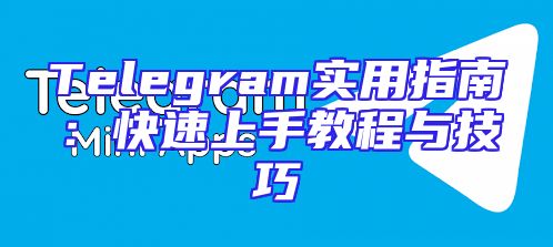 Telegram实用指南：快速上手教程与技巧