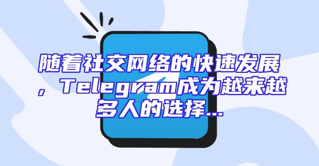 随着社交网络的快速发展，Telegram成为越来越多人的选择...