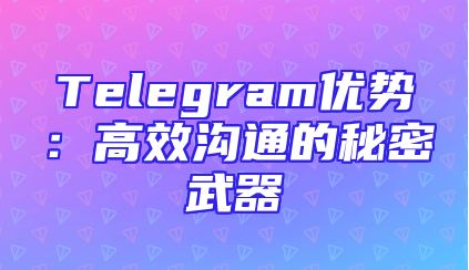 Telegram优势：高效沟通的秘密武器