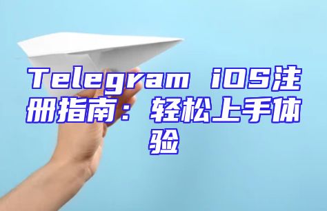Telegram iOS注册指南：轻松上手体验
