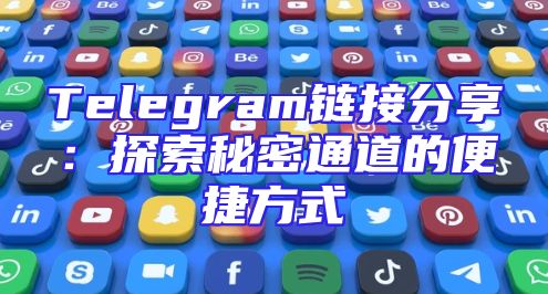 Telegram链接分享：探索秘密通道的便捷方式