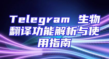 Telegram 生物翻译功能解析与使用指南