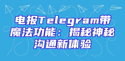 电报Telegram带魔法功能：揭秘神秘沟通新体验