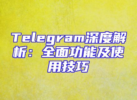 Telegram深度解析：全面功能及使用技巧