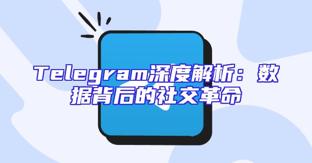 Telegram深度解析：数据背后的社交革命