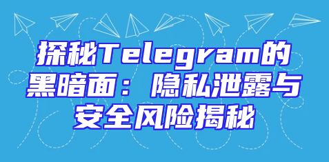 探秘Telegram的黑暗面：隐私泄露与安全风险揭秘