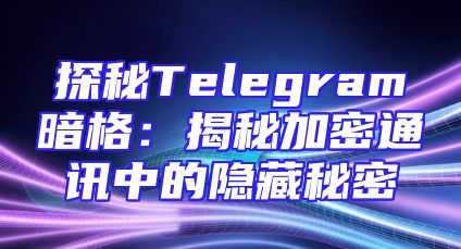 探秘Telegram暗格：揭秘加密通讯中的隐藏秘密