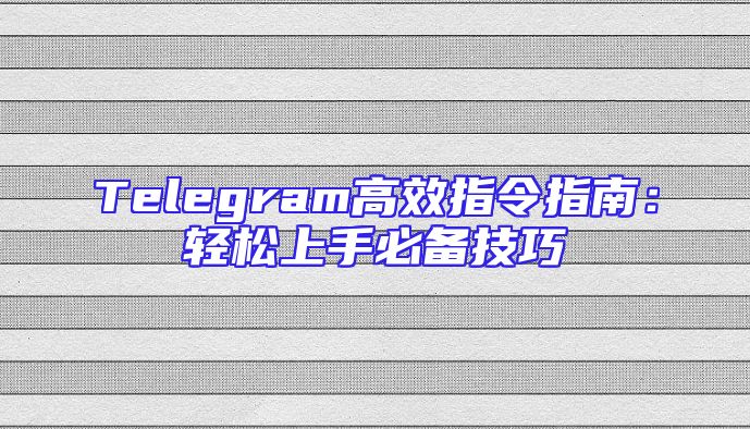 Telegram高效指令指南：轻松上手必备技巧