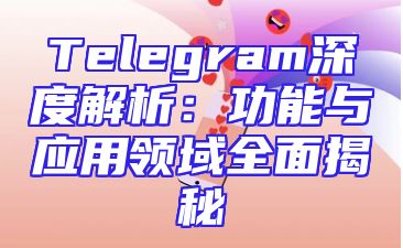 Telegram深度解析：功能与应用领域全面揭秘