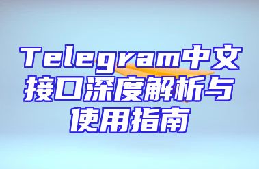 Telegram中文接口深度解析与使用指南