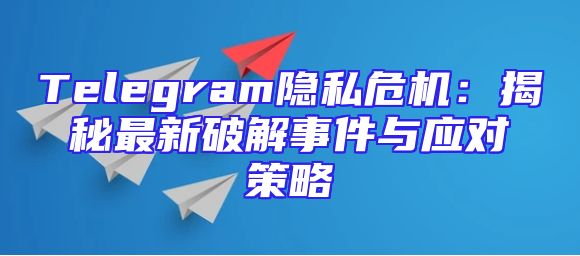 Telegram隐私危机：揭秘最新破解事件与应对策略