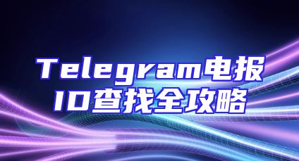 Telegram电报ID查找全攻略
