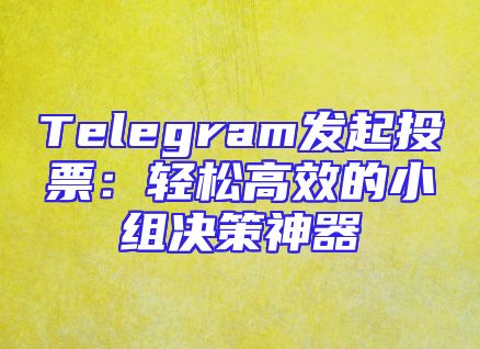 Telegram发起投票：轻松高效的小组决策神器