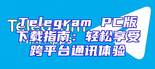Telegram PC版下载指南：轻松享受跨平台通讯体验