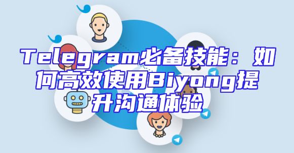 Telegram必备技能：如何高效使用Biyong提升沟通体验