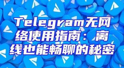 Telegram无网络使用指南：离线也能畅聊的秘密