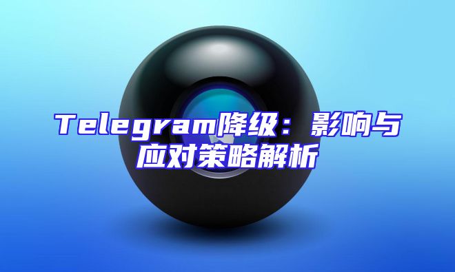 Telegram降级：影响与应对策略解析