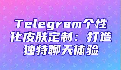 Telegram个性化皮肤定制：打造独特聊天体验