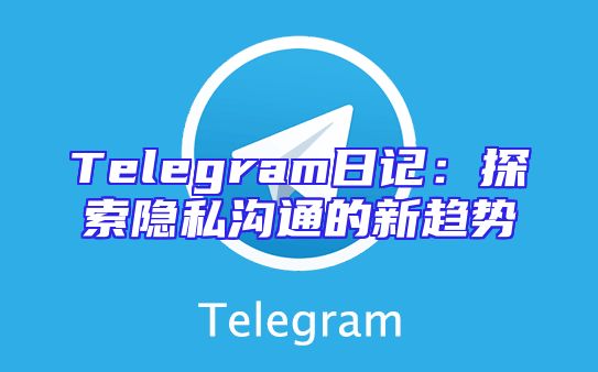 Telegram日记：探索隐私沟通的新趋势