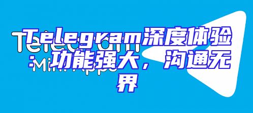 Telegram深度体验：功能强大，沟通无界