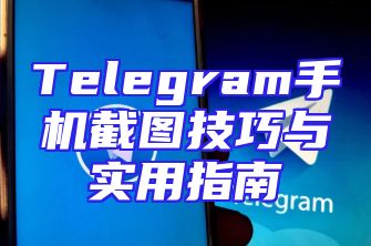 Telegram手机截图技巧与实用指南