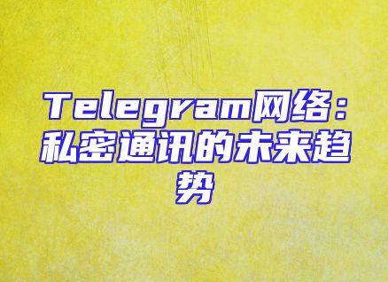 Telegram网络：私密通讯的未来趋势
