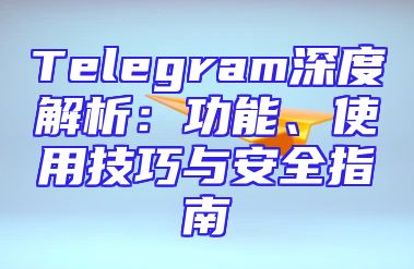 Telegram深度解析：功能、使用技巧与安全指南