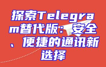 探索Telegram替代版：安全、便捷的通讯新选择