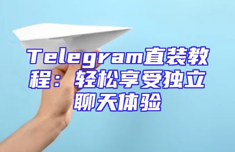 Telegram直装教程：轻松享受独立聊天体验
