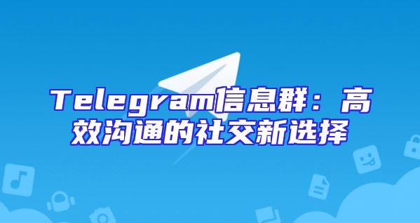 Telegram信息群：高效沟通的社交新选择