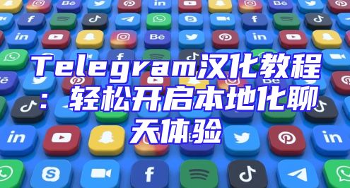 Telegram汉化教程：轻松开启本地化聊天体验